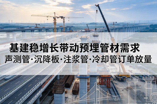 法库基建稳增长带动预埋监测管材需求，声测管、沉降板、注浆管订单持续放量