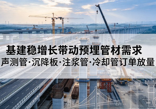 法库基建稳增长带动预埋监测管材需求，声测管、沉降板、注浆管订单持续放量